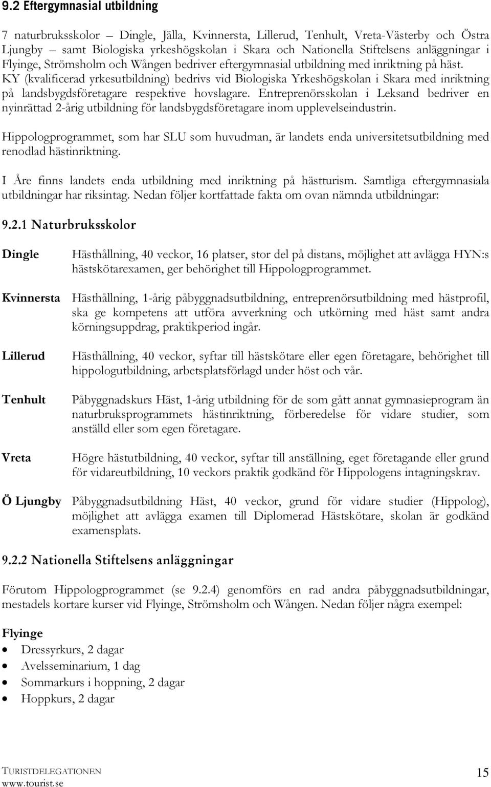 KY (kvalificerad yrkesutbildning) bedrivs vid Biologiska Yrkeshögskolan i Skara med inriktning på landsbygdsföretagare respektive hovslagare.
