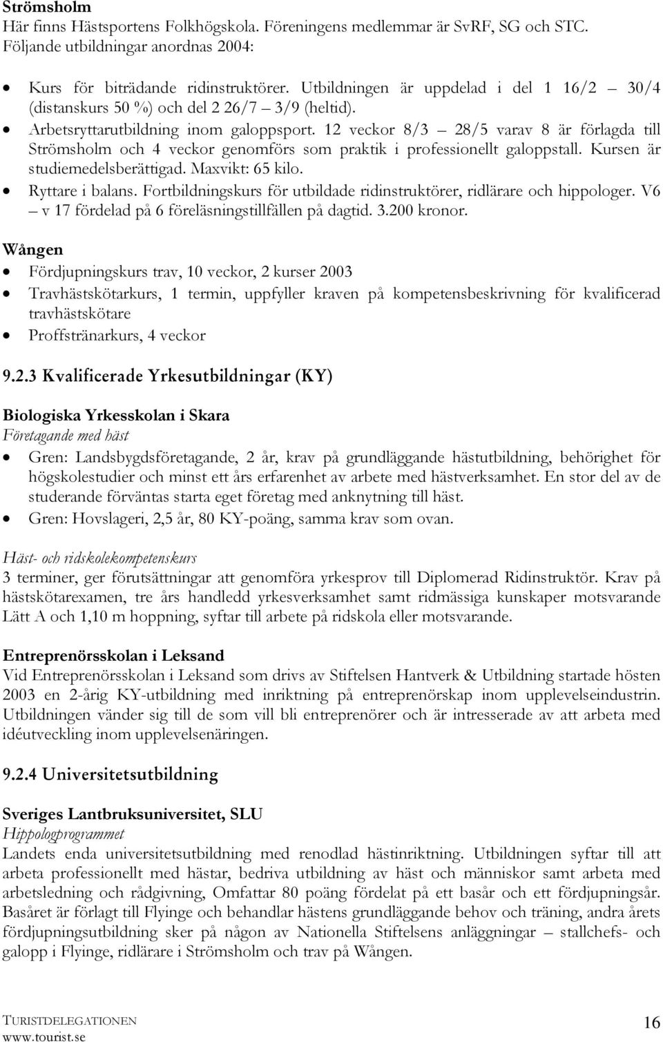 12 veckor 8/3 28/5 varav 8 är förlagda till Strömsholm och 4 veckor genomförs som praktik i professionellt galoppstall. Kursen är studiemedelsberättigad. Maxvikt: 65 kilo. Ryttare i balans.