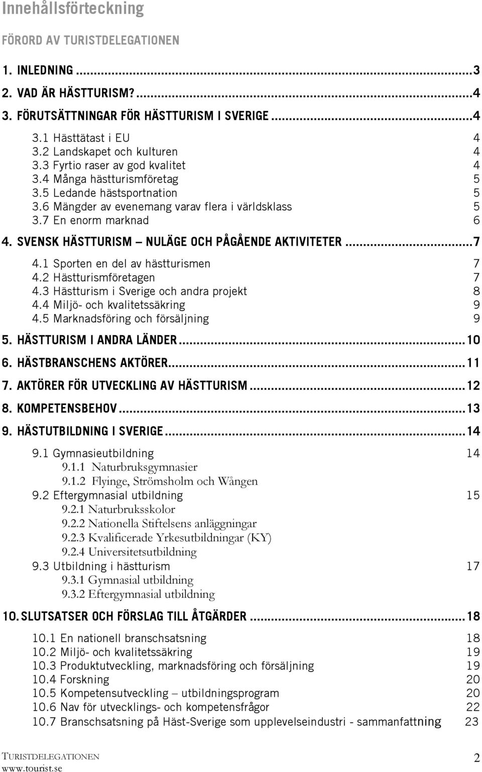 SVENSK HÄSTTURISM NULÄGE OCH PÅGÅENDE AKTIVITETER...7 4.1 Sporten en del av hästturismen 7 4.2 Hästturismföretagen 7 4.3 Hästturism i Sverige och andra projekt 8 4.4 Miljö- och kvalitetssäkring 9 4.