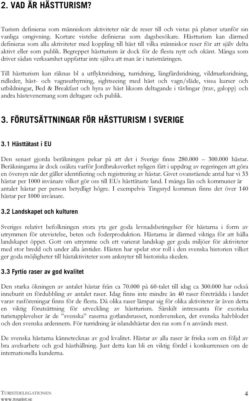 Begreppet hästturism är dock för de flesta nytt och okänt. Många som driver sådan verksamhet uppfattar inte själva att man är i turistnäringen.