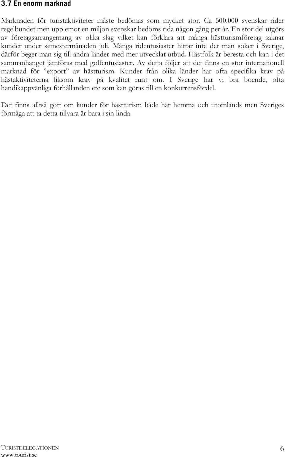 Många ridentusiaster hittar inte det man söker i Sverige, därför beger man sig till andra länder med mer utvecklat utbud. Hästfolk är beresta och kan i det sammanhanget jämföras med golfentusiaster.