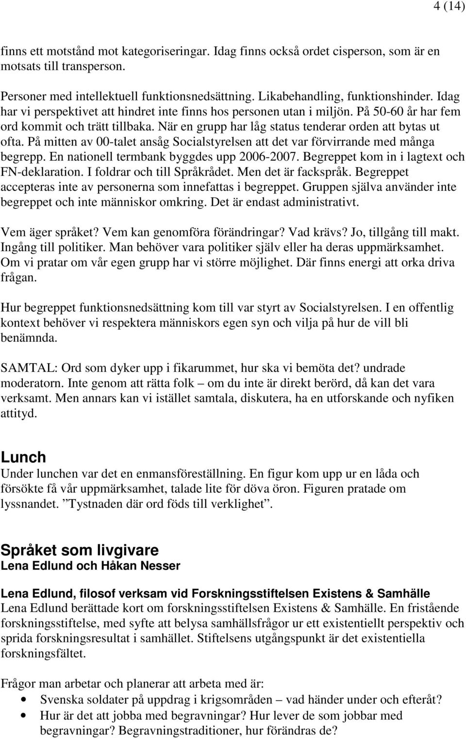 På mitten av 00-talet ansåg Socialstyrelsen att det var förvirrande med många begrepp. En nationell termbank byggdes upp 2006-2007. Begreppet kom in i lagtext och FN-deklaration.