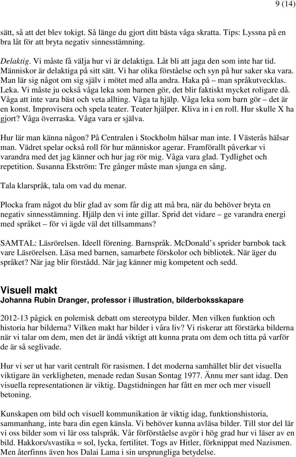 Haka på man språkutvecklas. Leka. Vi måste ju också våga leka som barnen gör, det blir faktiskt mycket roligare då. Våga att inte vara bäst och veta allting. Våga ta hjälp.