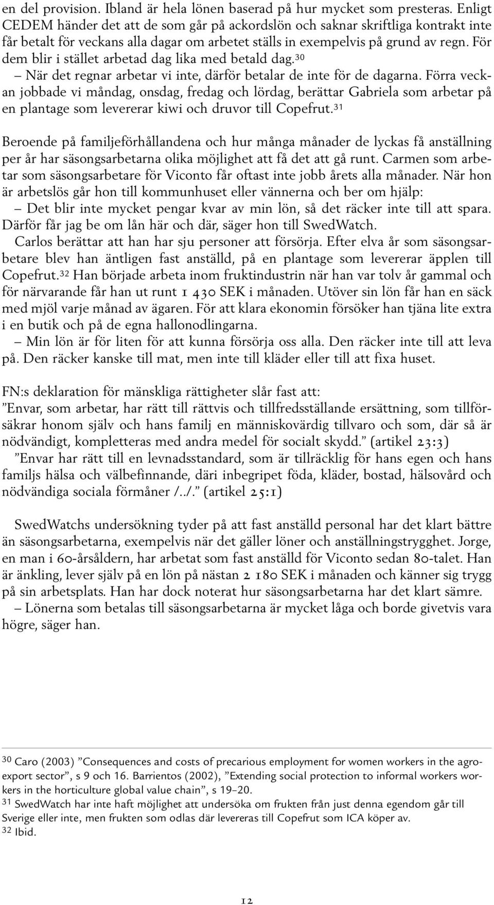 För dem blir i stället arbetad dag lika med betald dag. 30 När det regnar arbetar vi inte, därför betalar de inte för de dagarna.