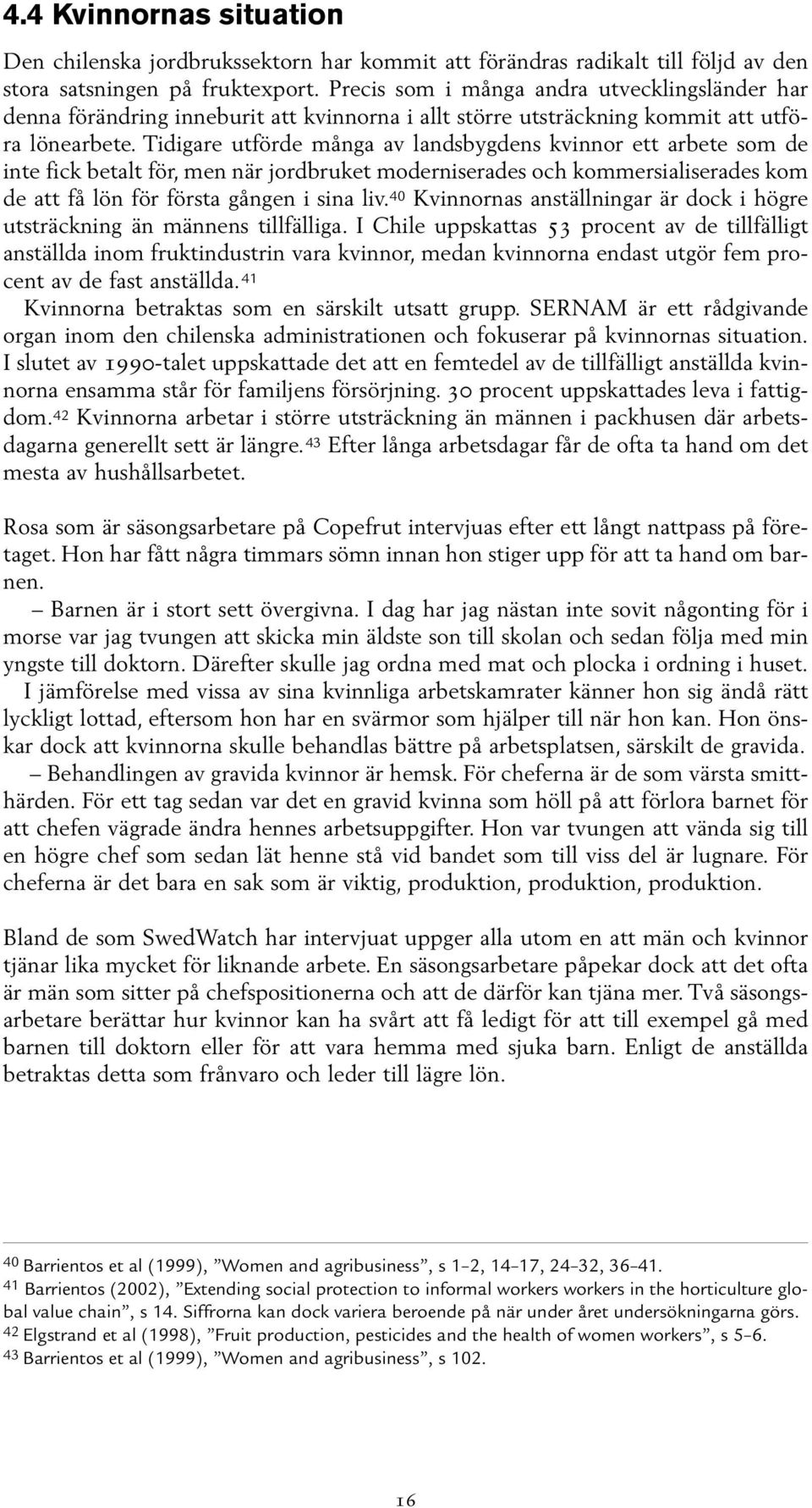 Tidigare utförde många av landsbygdens kvinnor ett arbete som de inte fick betalt för, men när jordbruket moderniserades och kommersialiserades kom de att få lön för första gången i sina liv.