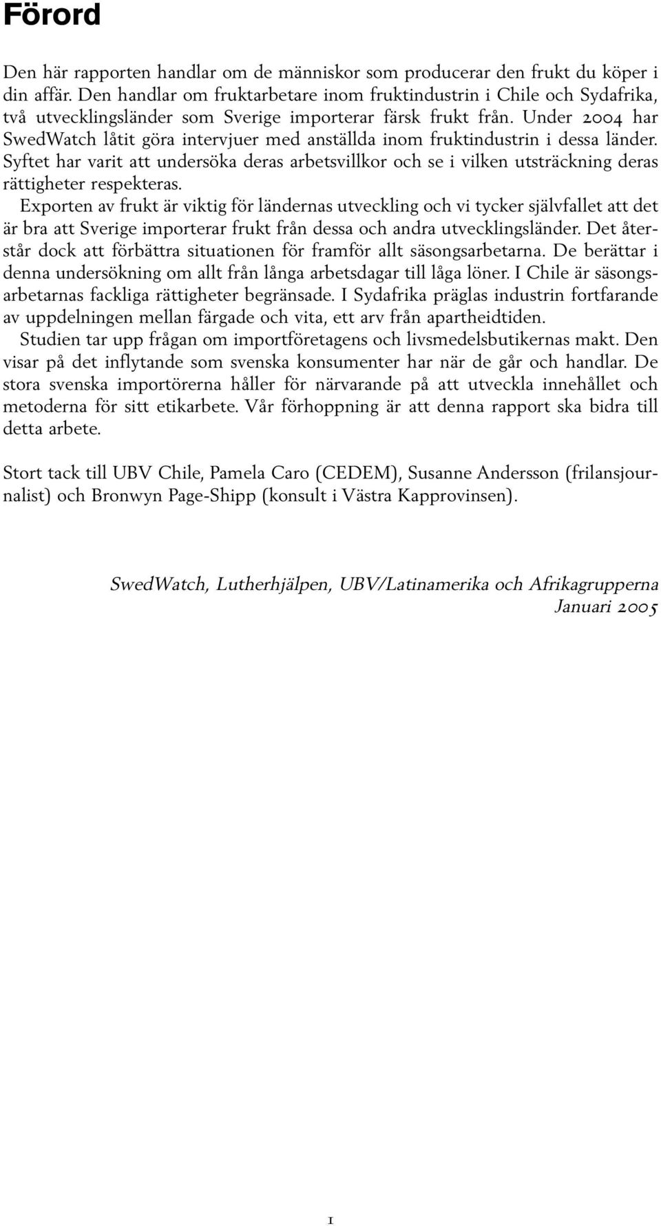 Under 2004 har SwedWatch låtit göra intervjuer med anställda inom fruktindustrin i dessa länder.