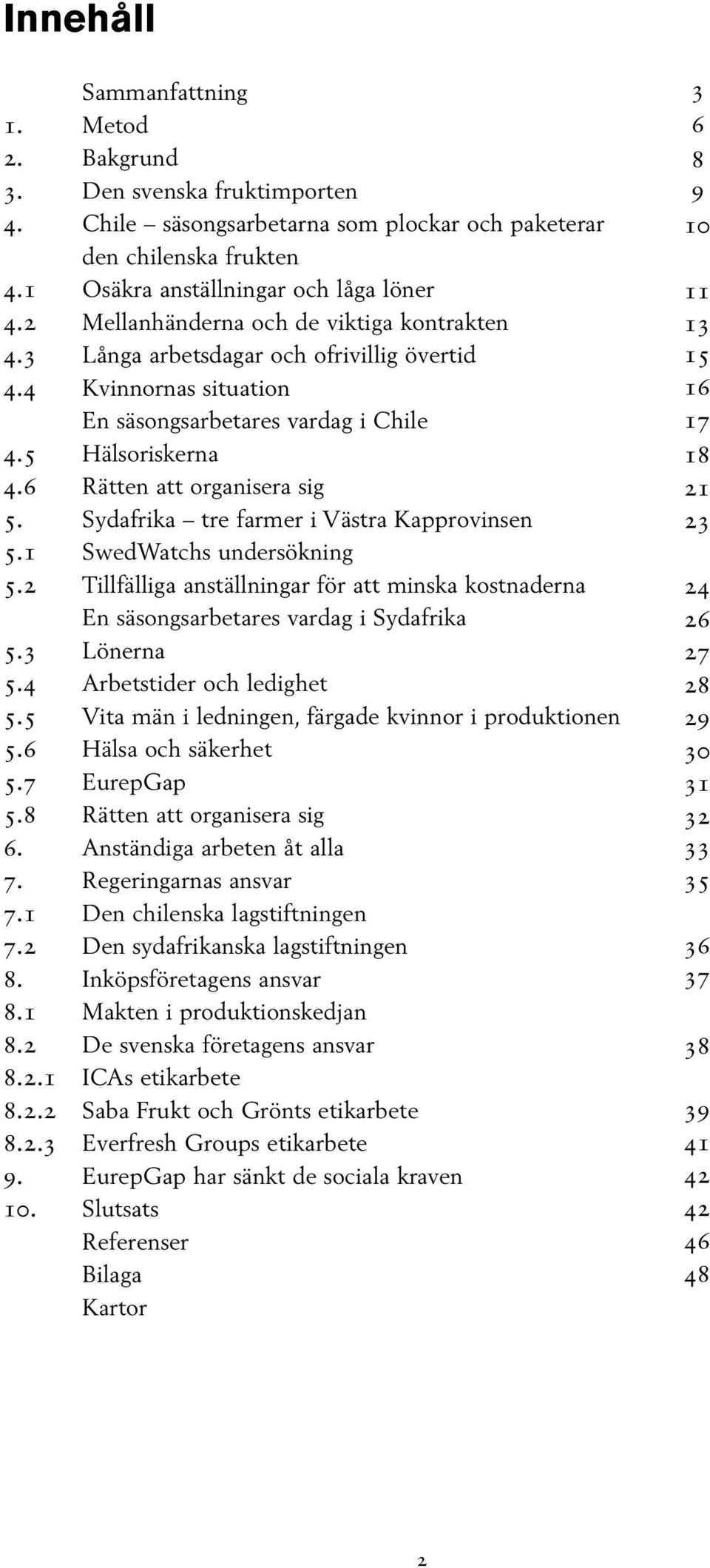 Sydafrika tre farmer i Västra Kapprovinsen 5.1 SwedWatchs undersökning 5.2 Tillfälliga anställningar för att minska kostnaderna En säsongsarbetares vardag i Sydafrika 5.3 Lönerna 5.