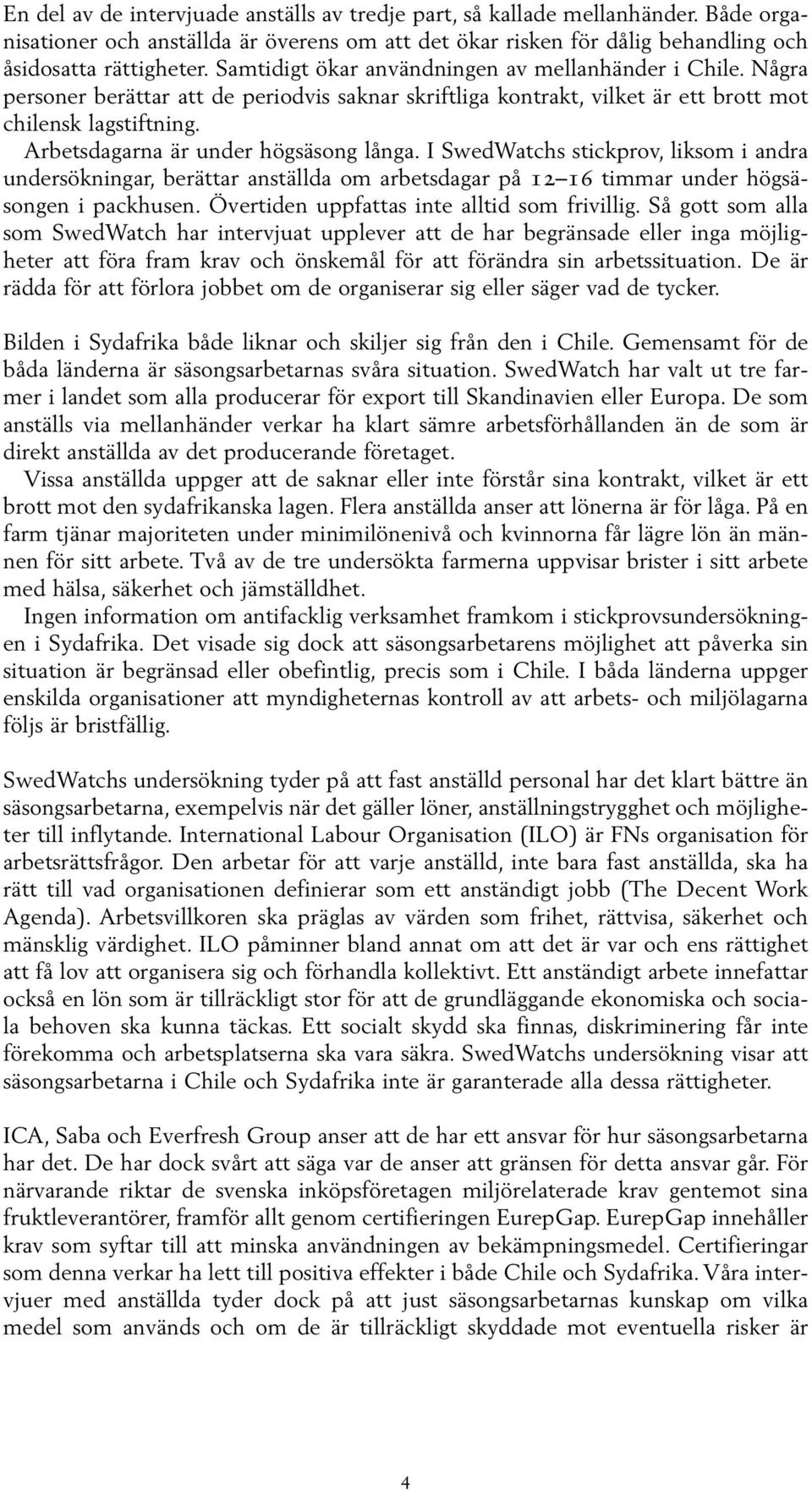 Arbetsdagarna är under högsäsong långa. I SwedWatchs stickprov, liksom i andra undersökningar, berättar anställda om arbetsdagar på 12 16 timmar under högsäsongen i packhusen.