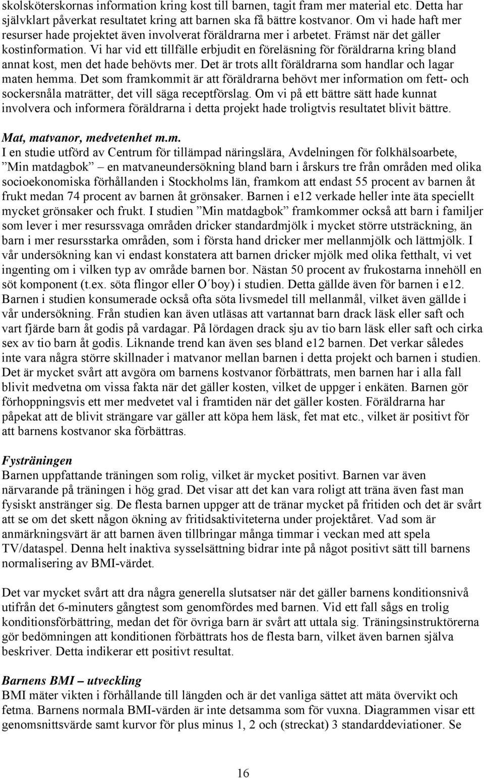 Vi har vid ett tillfälle erbjudit en föreläsning för föräldrarna kring bland annat kost, men det hade behövts mer. Det är trots allt föräldrarna som handlar och lagar maten hemma.