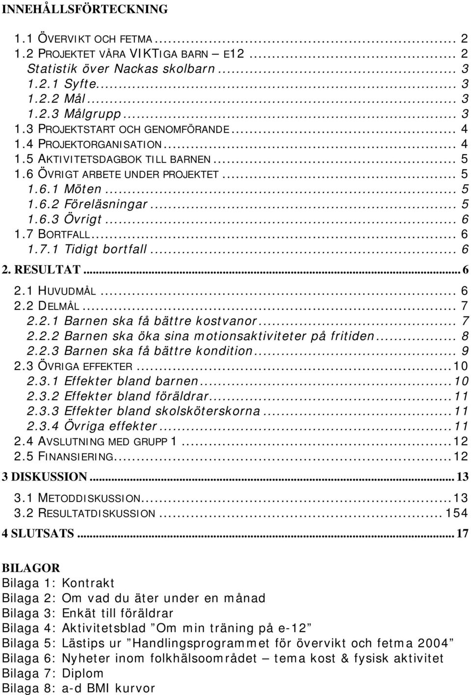 .. 6 2. RESULTAT... 6 2.1 HUVUDMÅL... 6 2.2 DELMÅL... 7 2.2.1 Barnen ska få bättre kostvanor... 7 2.2.2 Barnen ska öka sina motionsaktiviteter på fritiden... 8 2.2.3 Barnen ska få bättre kondition.