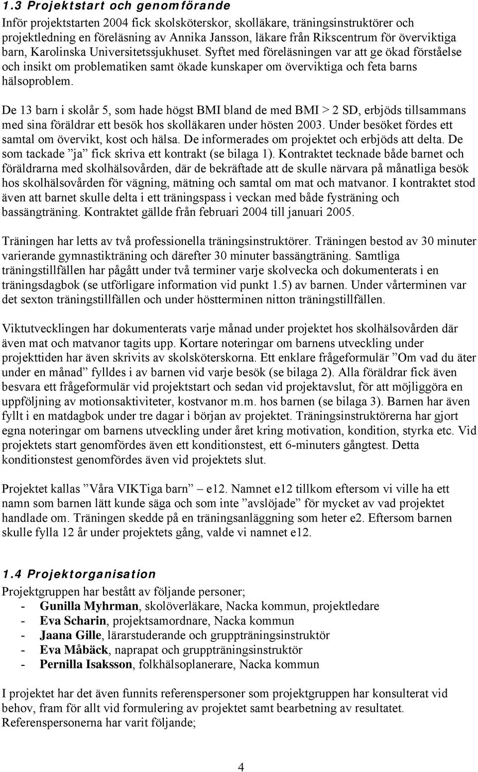 De 13 barn i skolår 5, som hade högst BMI bland de med BMI > 2 SD, erbjöds tillsammans med sina föräldrar ett besök hos skolläkaren under hösten 2003.