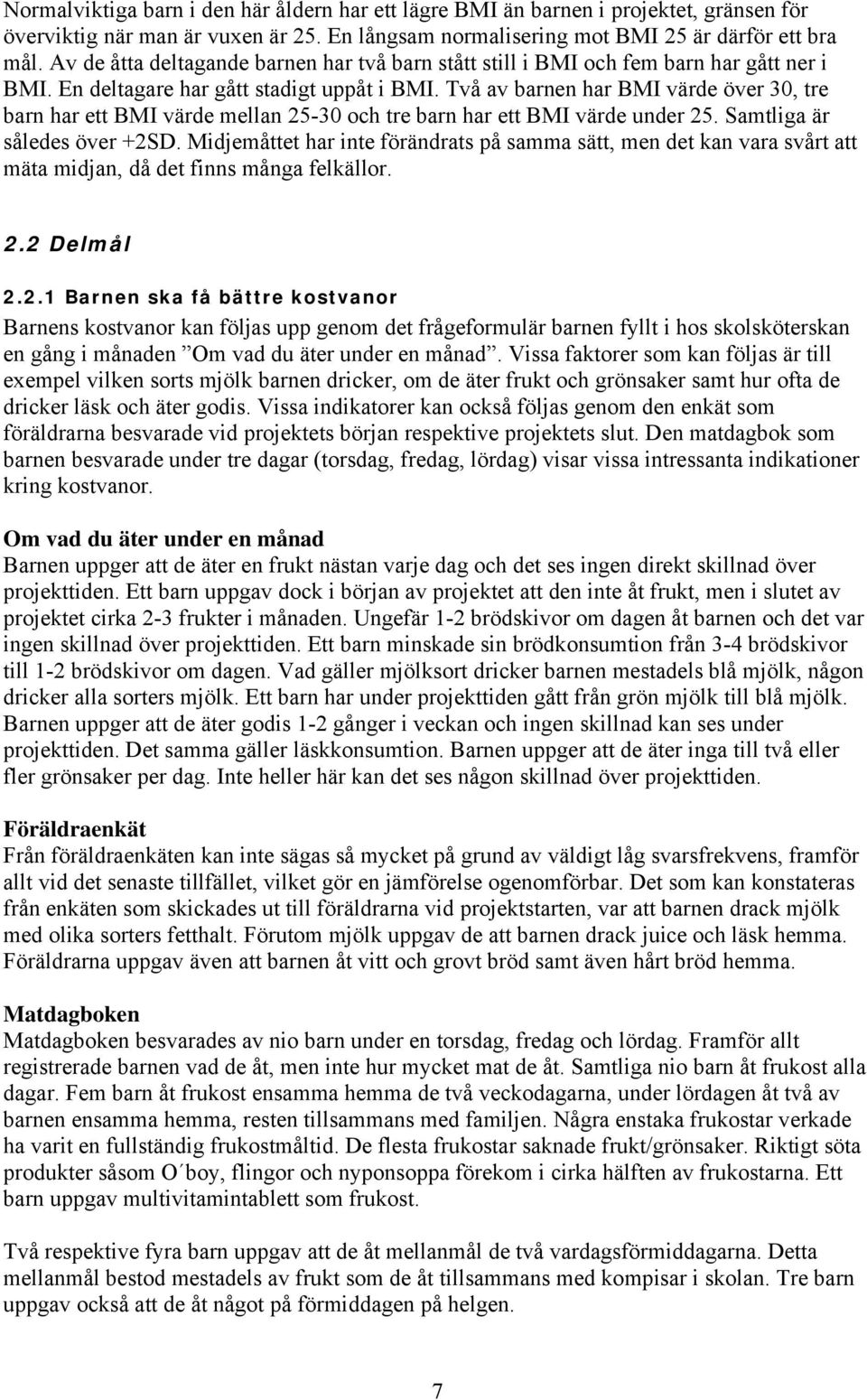 Två av barnen har BMI värde över 30, tre barn har ett BMI värde mellan 25-30 och tre barn har ett BMI värde under 25. Samtliga är således över +2SD.