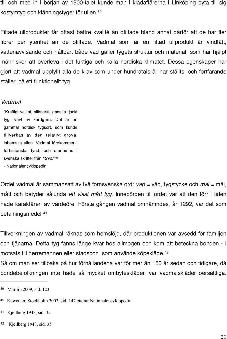 Vadmal som är en filtad ullprodukt är vindtätt, vattenavvisande och hållbart både vad gäller tygets struktur och material, som har hjälpt människor att överleva i det fuktiga och kalla nordiska