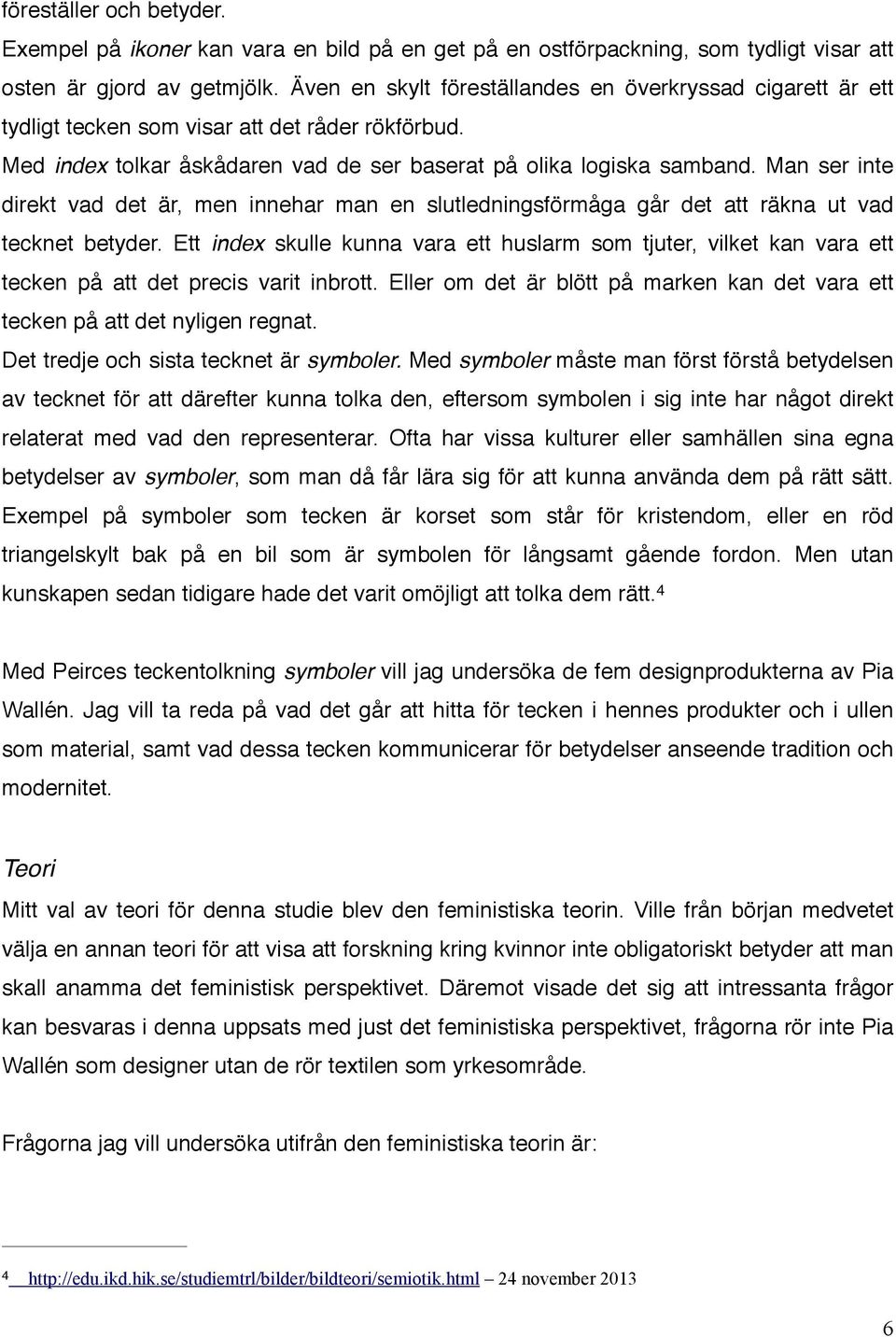 Man ser inte direkt vad det är, men innehar man en slutledningsförmåga går det att räkna ut vad tecknet betyder.