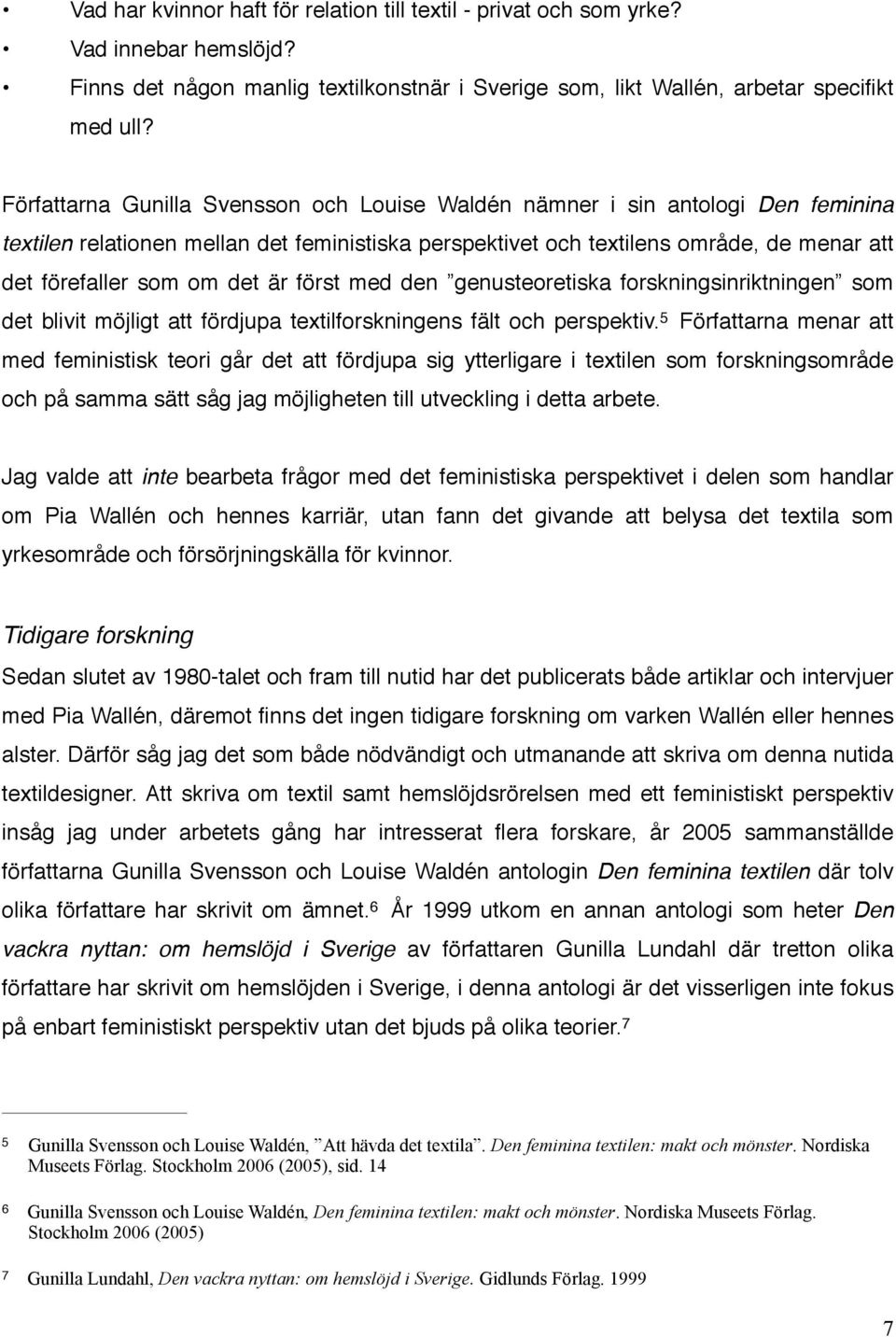 är först med den genusteoretiska forskningsinriktningen som det blivit möjligt att fördjupa textilforskningens fält och perspektiv.