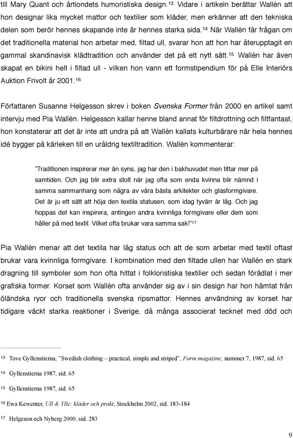 14 När Wallén får frågan om det traditionella material hon arbetar med, filtad ull, svarar hon att hon har återupptagit en gammal skandinavisk klädtradition och använder det på ett nytt sätt.