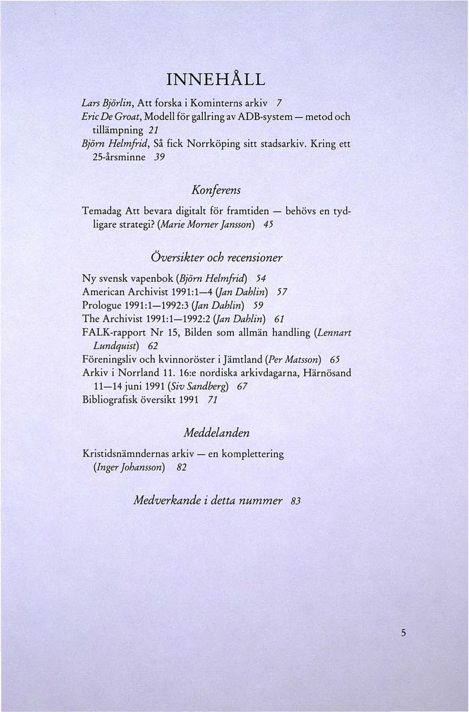 (Marie Morner Jansson) 45 Översikter och recensioner Ny svensk vapenbok (Björn Helmfrid) 54 American Archivist 1991 :1-4 (Jan Dahlin) 57 Prologue 1991:1-1992:3 (Jan Dahlin) 59 The Archivist