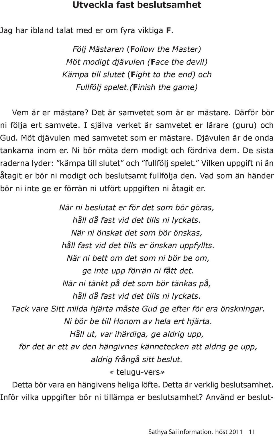 Därför bör ni följa ert samvete. I själva verket är samvetet er lärare (guru) och Gud. Möt djävulen med samvetet som er mästare. Djävulen är de onda tankarna inom er.