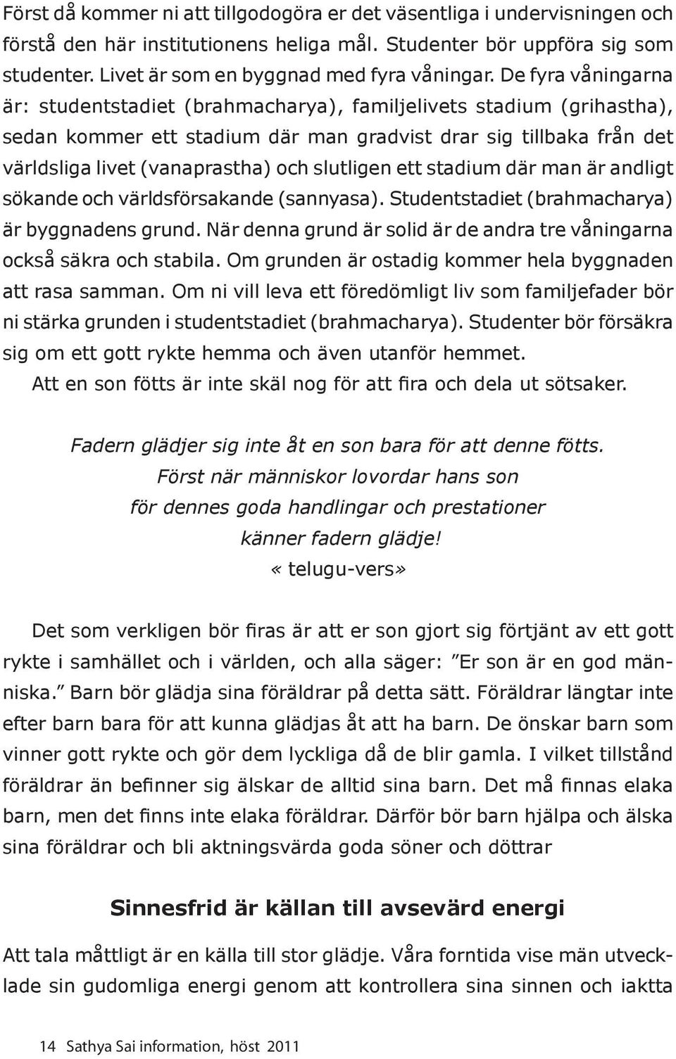 slutligen ett stadium där man är andligt sökande och världsförsakande (sannyasa). Studentstadiet (brahmacharya) är byggnadens grund.