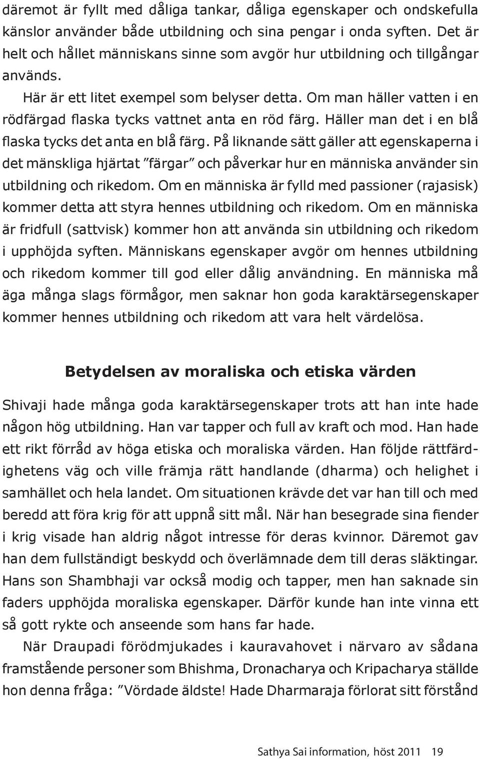 Om man häller vatten i en rödfärgad flaska tycks vattnet anta en röd färg. Häller man det i en blå flaska tycks det anta en blå färg.