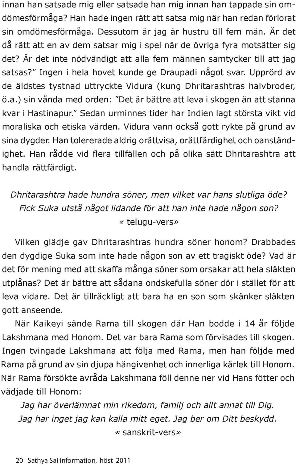 Ingen i hela hovet kunde ge Draupadi något svar. Upprörd av de äldstes tystnad uttryckte Vidura (kung Dhritarashtras halvbroder, ö.a.) sin vånda med orden: Det är bättre att leva i skogen än att stanna kvar i Hastinapur.