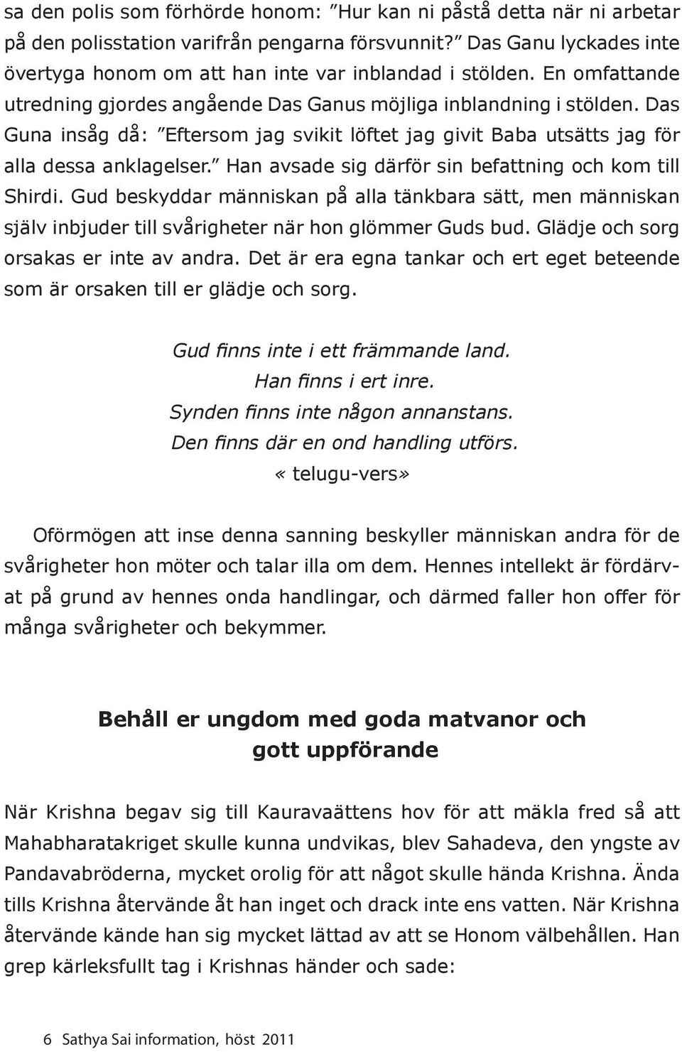 Han avsade sig därför sin befattning och kom till Shirdi. Gud beskyddar människan på alla tänkbara sätt, men människan själv inbjuder till svårigheter när hon glömmer Guds bud.