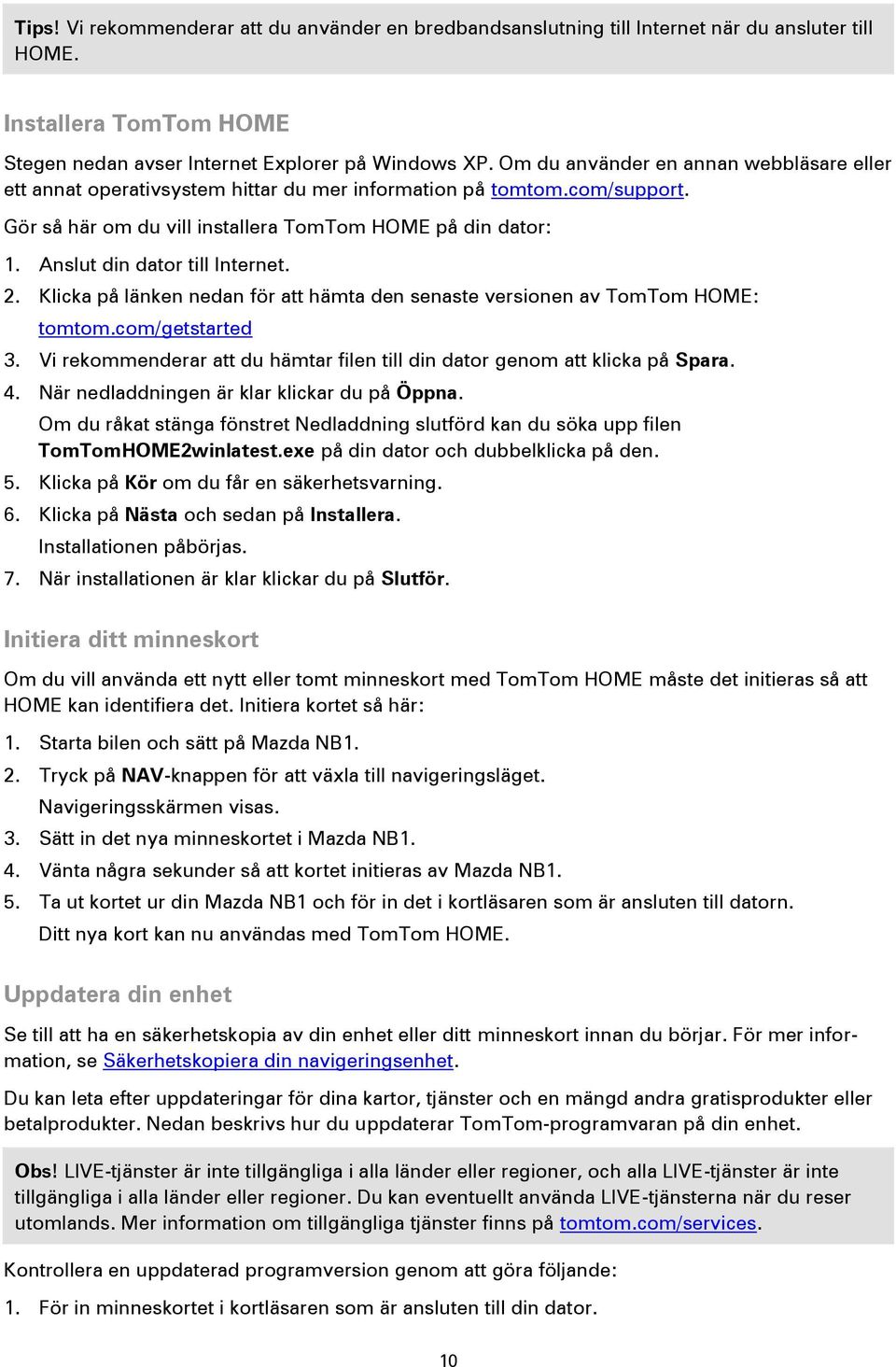 Anslut din dator till Internet. 2. Klicka på länken nedan för att hämta den senaste versionen av TomTom HOME: tomtom.com/getstarted 3.