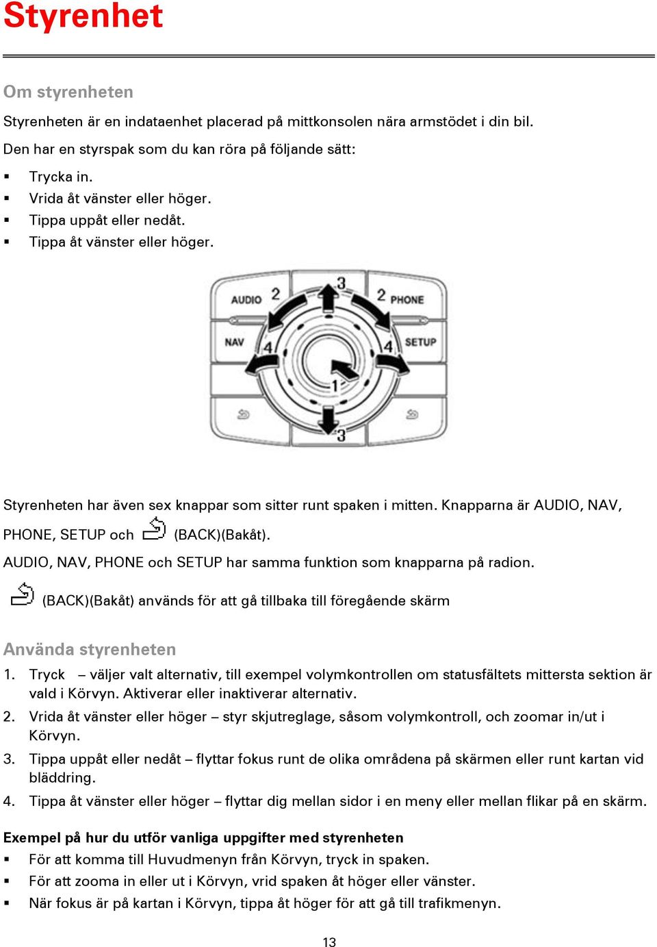 AUDIO, NAV, PHONE och SETUP har samma funktion som knapparna på radion. (BACK)(Bakåt) används för att gå tillbaka till föregående skärm Använda styrenheten 1.