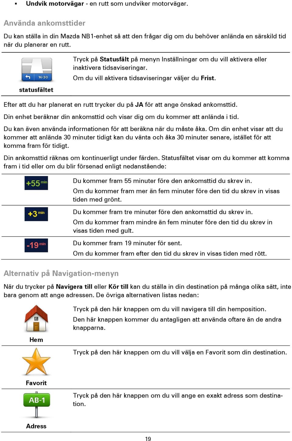 Efter att du har planerat en rutt trycker du på JA för att ange önskad ankomsttid. Din enhet beräknar din ankomsttid och visar dig om du kommer att anlända i tid.