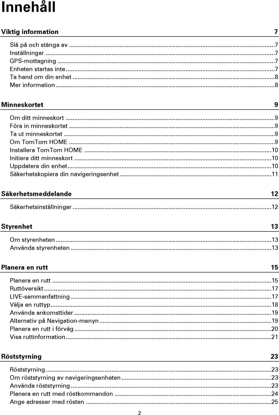 .. 11 Säkerhetsmeddelande 12 Säkerhetsinställningar... 12 Styrenhet 13 Om styrenheten... 13 Använda styrenheten... 13 Planera en rutt 15 Planera en rutt... 15 Ruttöversikt... 17 LIVE-sammanfattning.