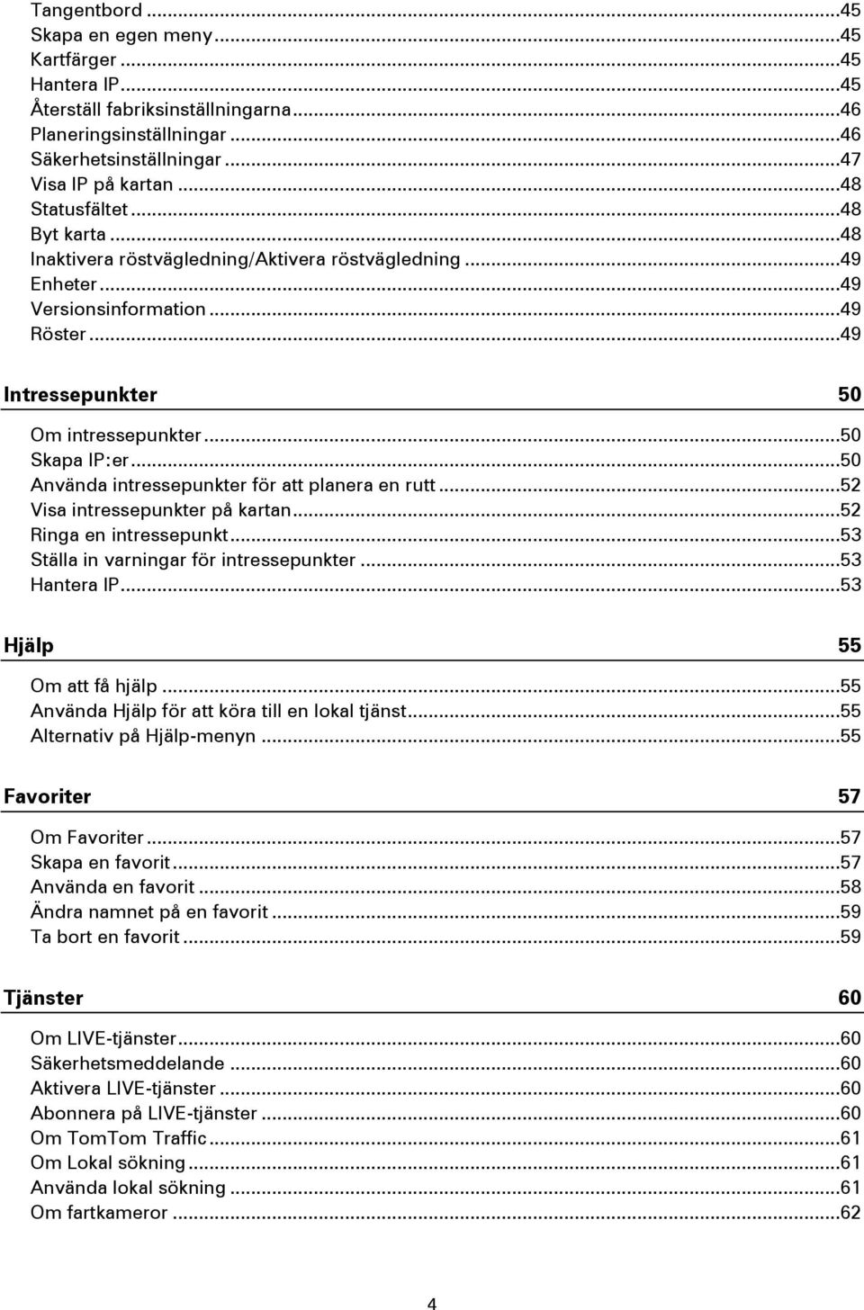 .. 50 Skapa IP:er... 50 Använda intressepunkter för att planera en rutt... 52 Visa intressepunkter på kartan... 52 Ringa en intressepunkt... 53 Ställa in varningar för intressepunkter... 53 Hantera IP.