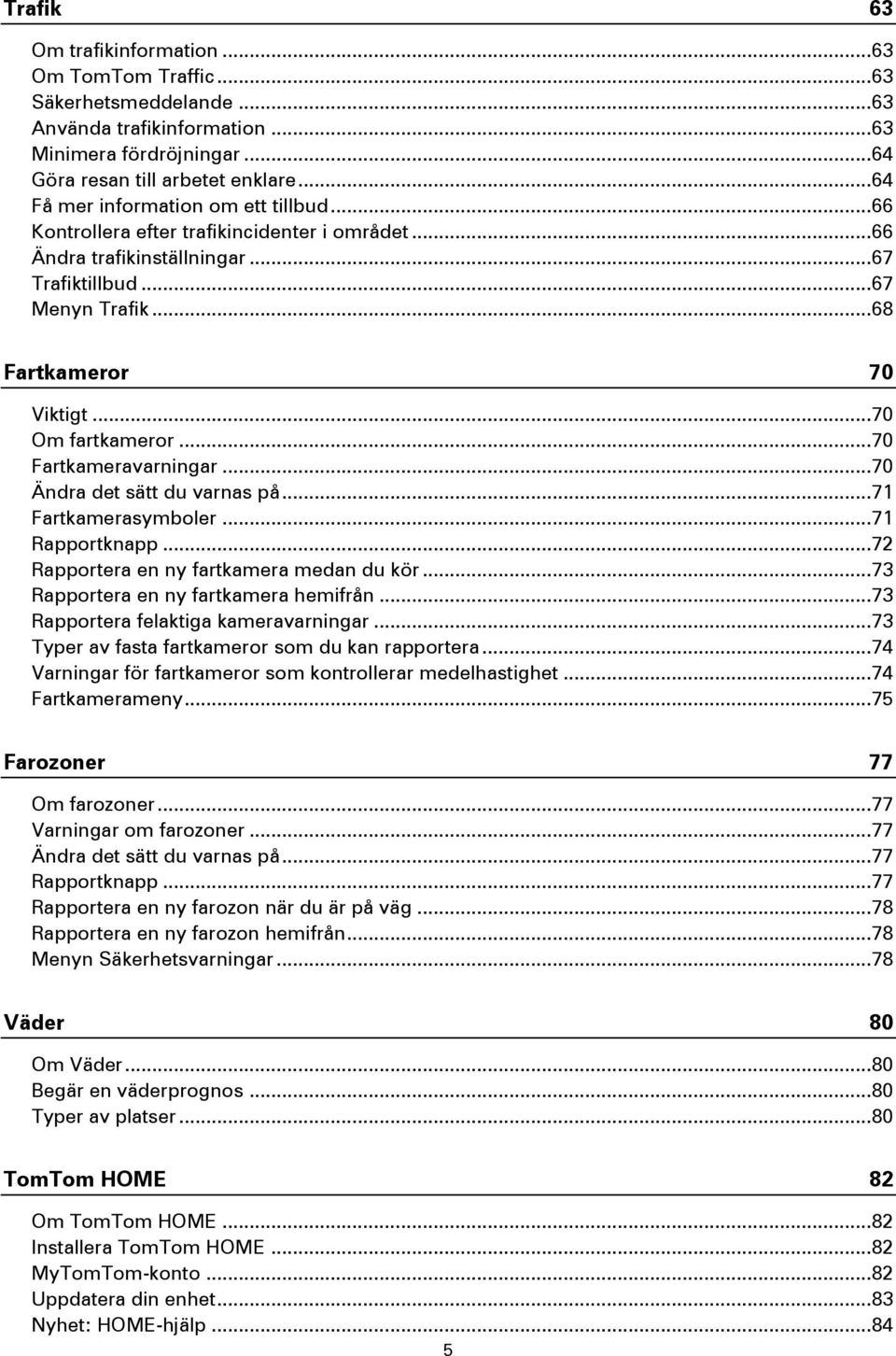 .. 70 Om fartkameror... 70 Fartkameravarningar... 70 Ändra det sätt du varnas på... 71 Fartkamerasymboler... 71 Rapportknapp... 72 Rapportera en ny fartkamera medan du kör.