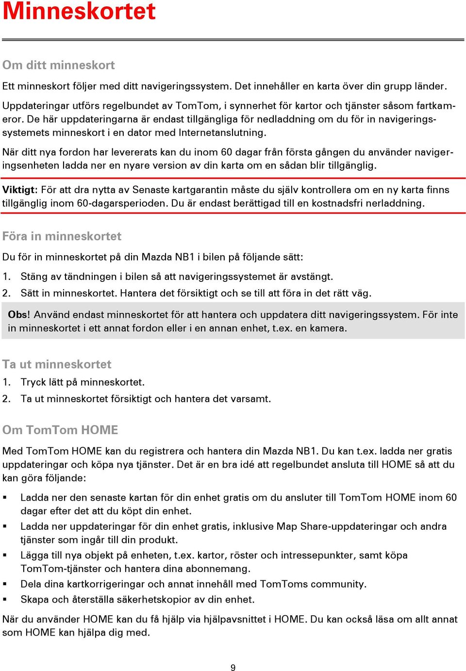 De här uppdateringarna är endast tillgängliga för nedladdning om du för in navigeringssystemets minneskort i en dator med Internetanslutning.