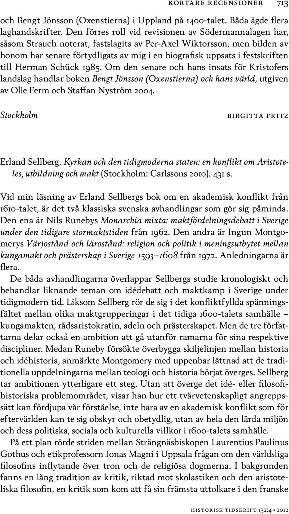 festskriften till Herman Schück 1985. Om den senare och hans insats för Kristofers landslag handlar boken Bengt Jönsson (Oxenstierna) och hans värld, utgiven av Olle Ferm och Staffan Nyström 2004.