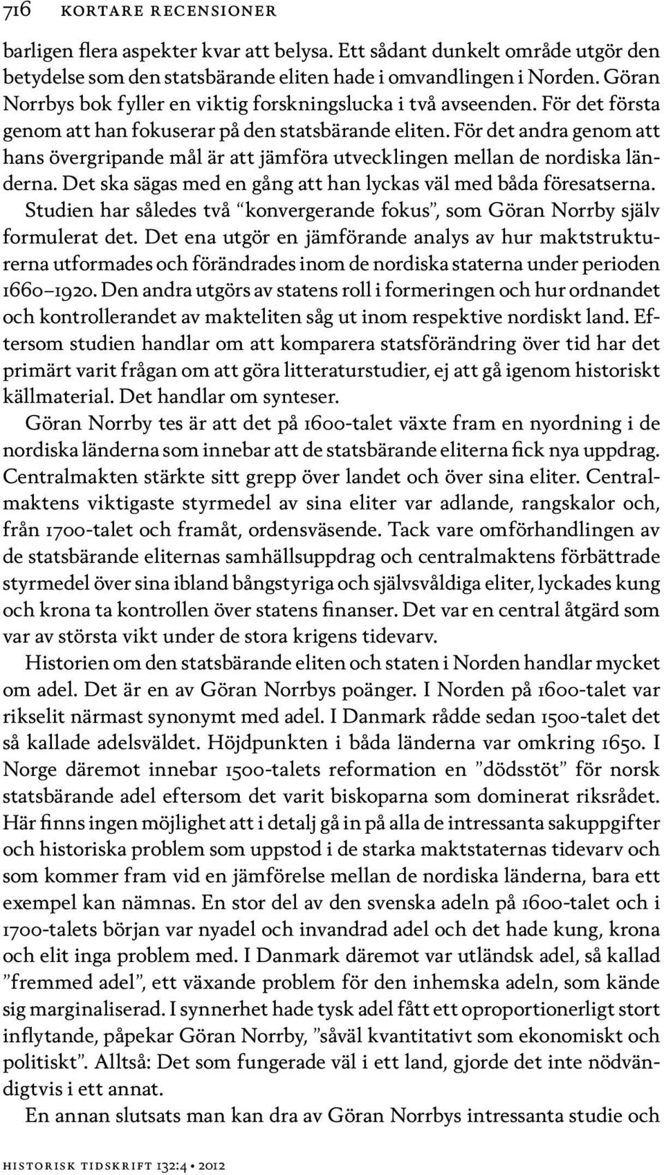 För det andra genom att hans övergripande mål är att jämföra utvecklingen mellan de nordiska länderna. Det ska sägas med en gång att han lyckas väl med båda föresatserna.