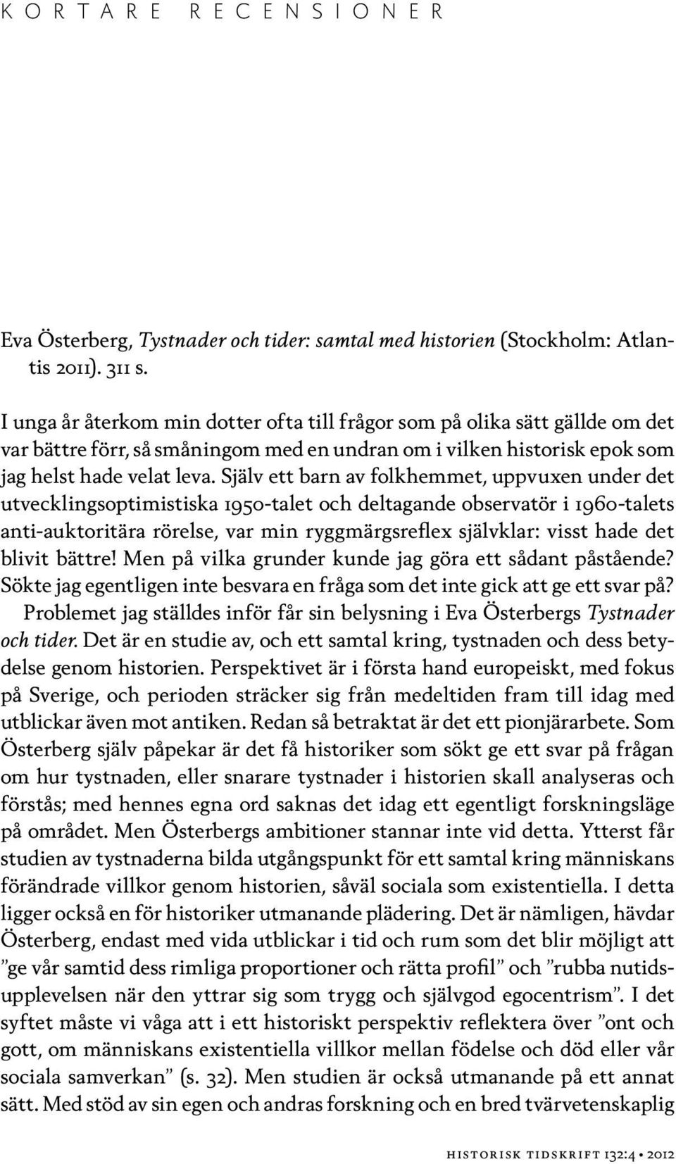 Själv ett barn av folkhemmet, uppvuxen under det utvecklingsoptimistiska 1950-talet och deltagande observatör i 1960-talets anti-auktoritära rörelse, var min ryggmärgsreflex självklar: visst hade det