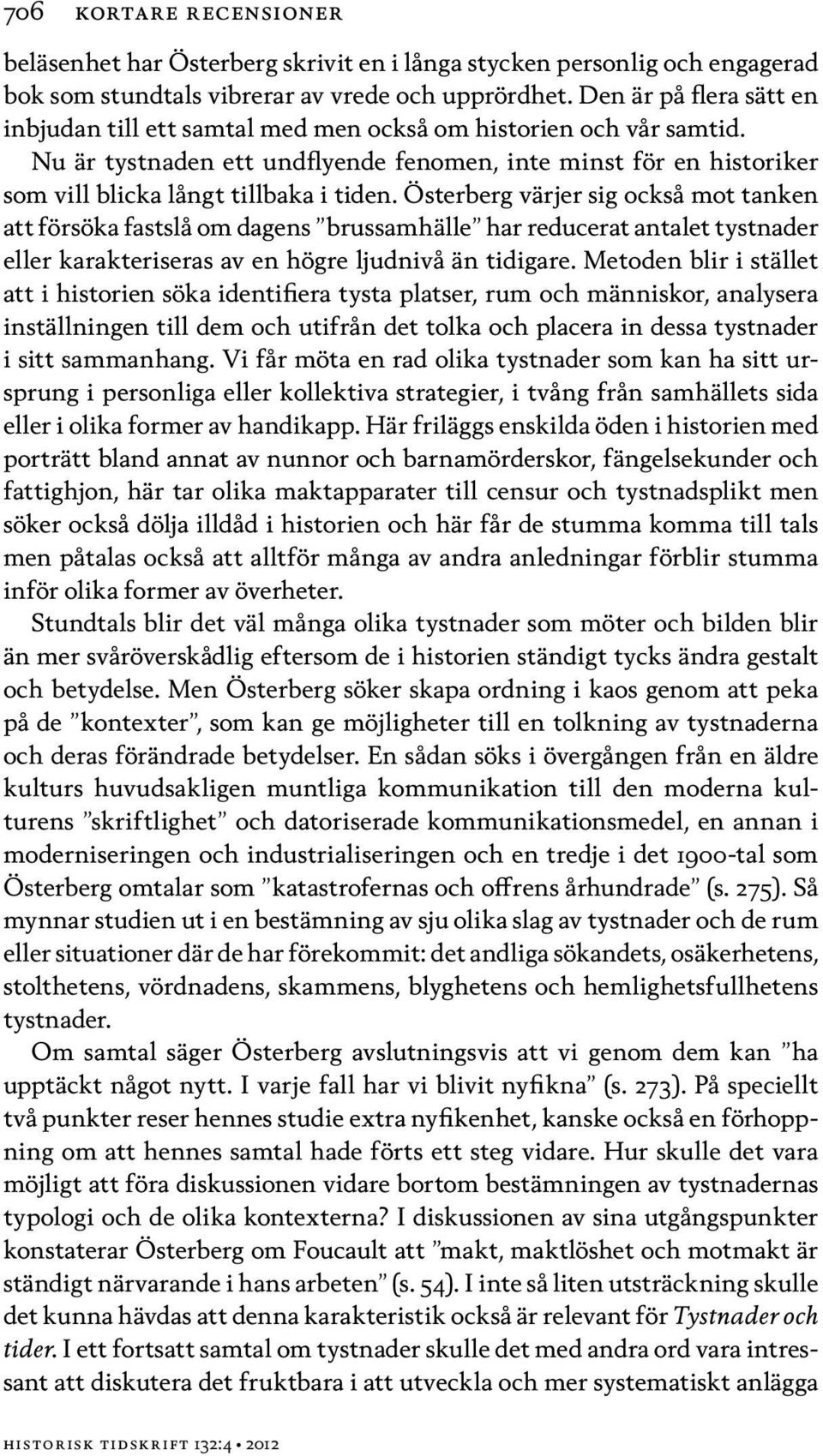 Österberg värjer sig också mot tanken att försöka fastslå om dagens brussamhälle har reducerat antalet tystnader eller karakteriseras av en högre ljudnivå än tidigare.