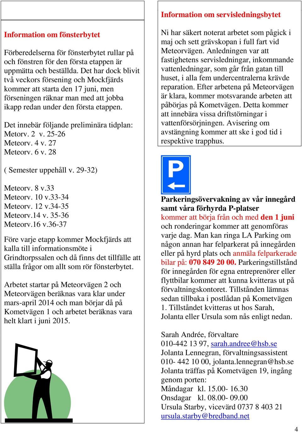 Det innebär följande preliminära tidplan: Metorv. 2 v. 25-26 Meteorv. 4 v. 27 Meteorv. 6 v. 28 Ni har säkert noterat arbetet som pågick i maj och sett grävskopan i full fart vid Meteorvägen.