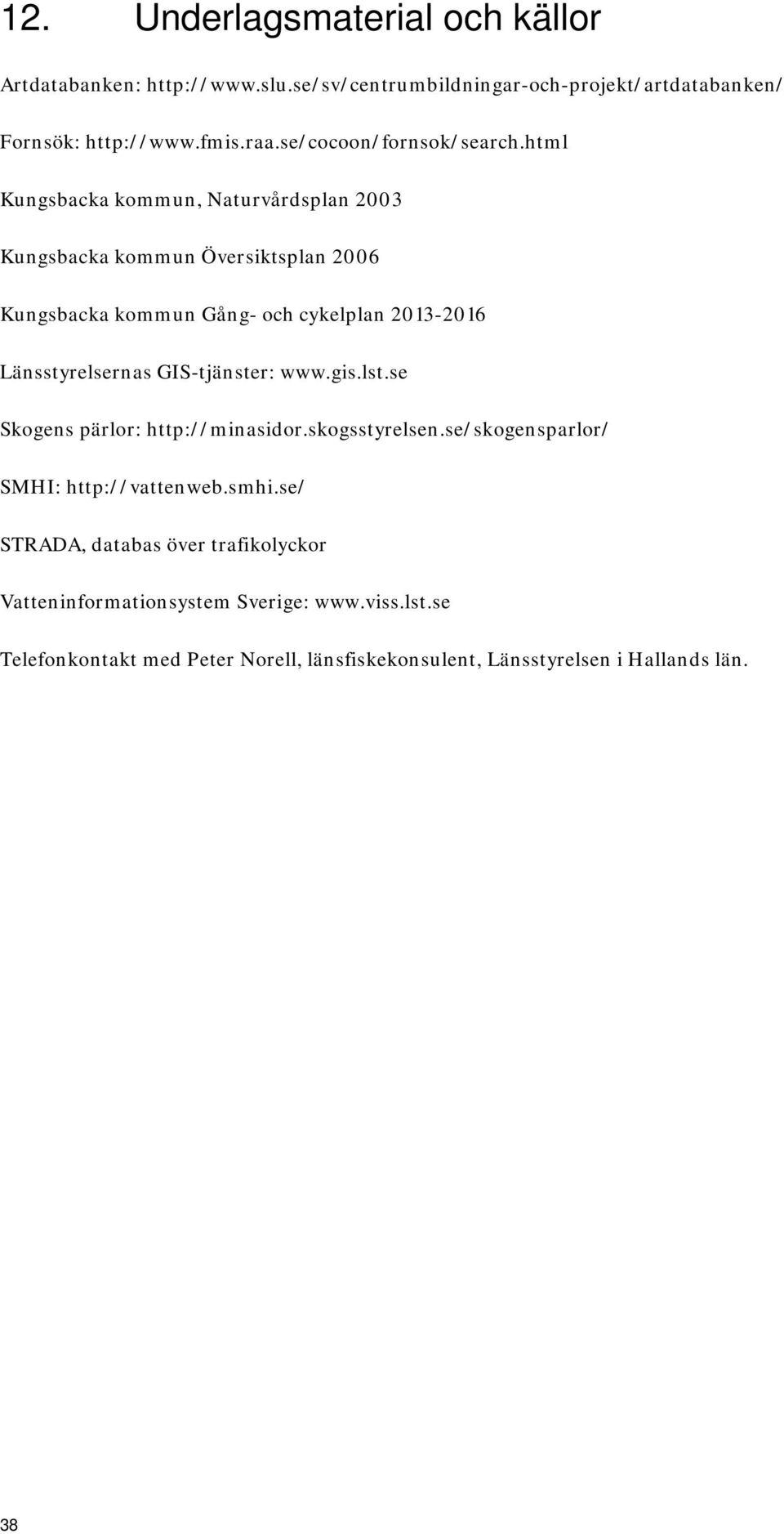 html Kungsbacka kommun, Naturvårdsplan 2003 Kungsbacka kommun Översiktsplan 2006 Kungsbacka kommun Gång- och cykelplan 2013-2016 Länsstyrelsernas