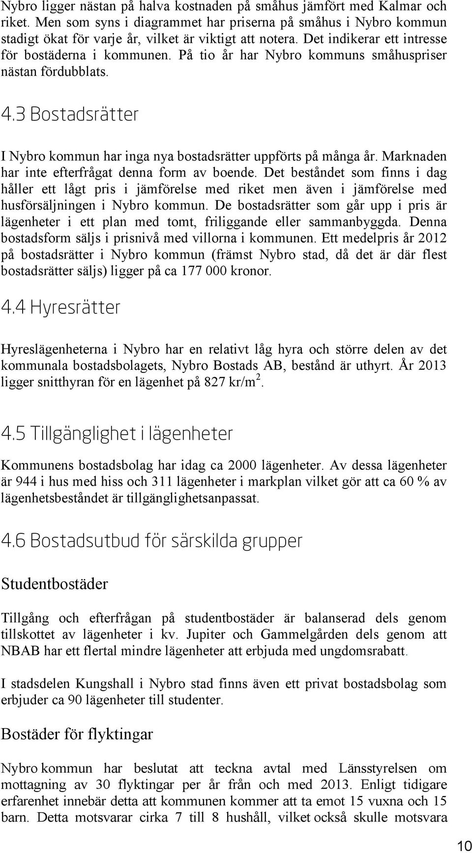 Marknaden har inte efterfrågat denna form av boende. Det beståndet som finns i dag håller ett lågt pris i jämförelse med riket men även i jämförelse med husförsäljningen i Nybro kommun.