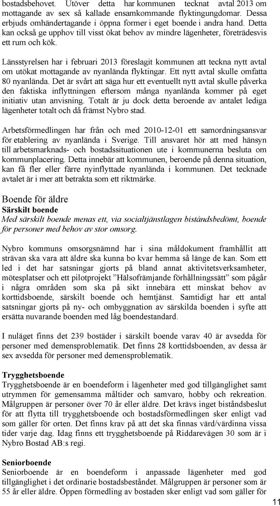 Länsstyrelsen har i februari 2013 föreslagit kommunen att teckna nytt avtal om utökat mottagande av nyanlända flyktingar. Ett nytt avtal skulle omfatta 80 nyanlända.