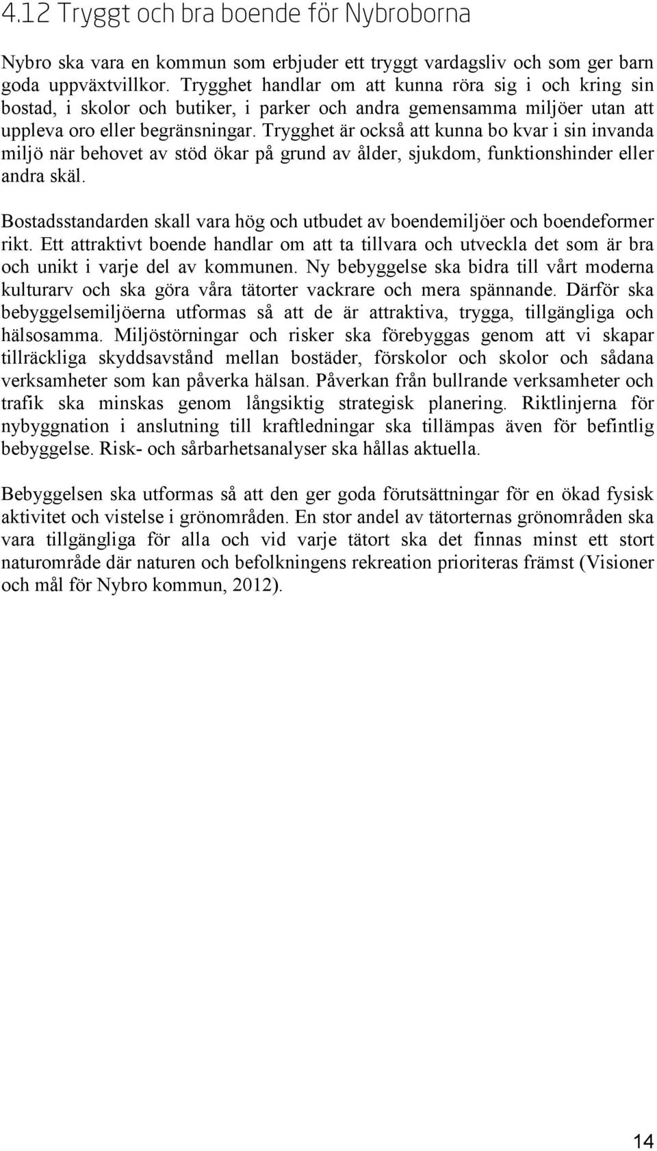 Trygghet är också att kunna bo kvar i sin invanda miljö när behovet av stöd ökar på grund av ålder, sjukdom, funktionshinder eller andra skäl.