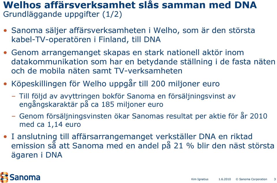 Welho uppgår till 2 miljoner euro Till följd av avyttringen bokför Sanoma en försäljningsvinst av engångskaraktär på ca 185 miljoner euro Genom försäljningsvinsten ökar Sanomas