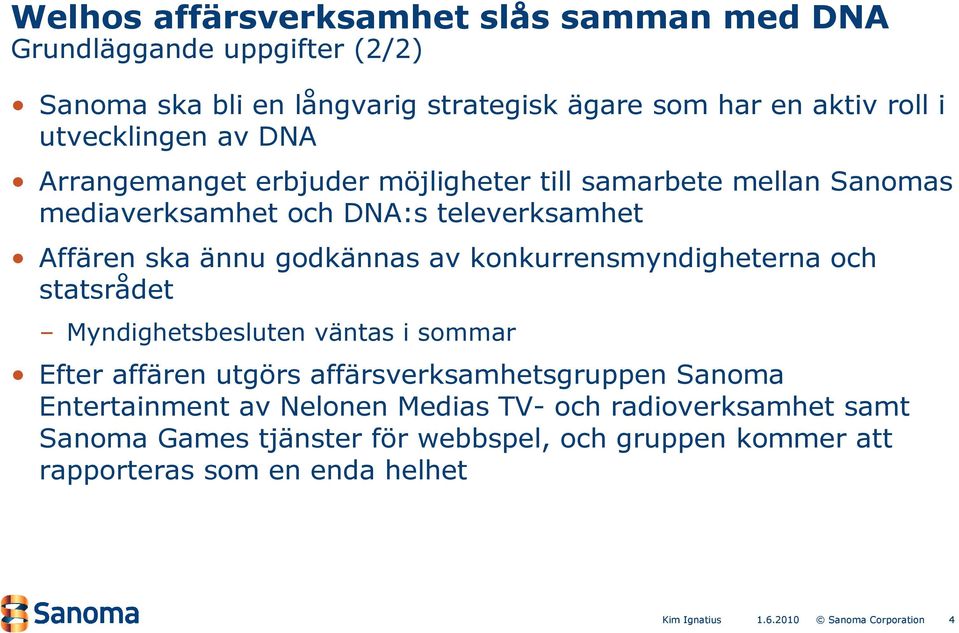 av konkurrensmyndigheterna och statsrådet Myndighetsbesluten väntas i sommar Efter affären utgörs affärsverksamhetsgruppen Sanoma Entertainment av Nelonen