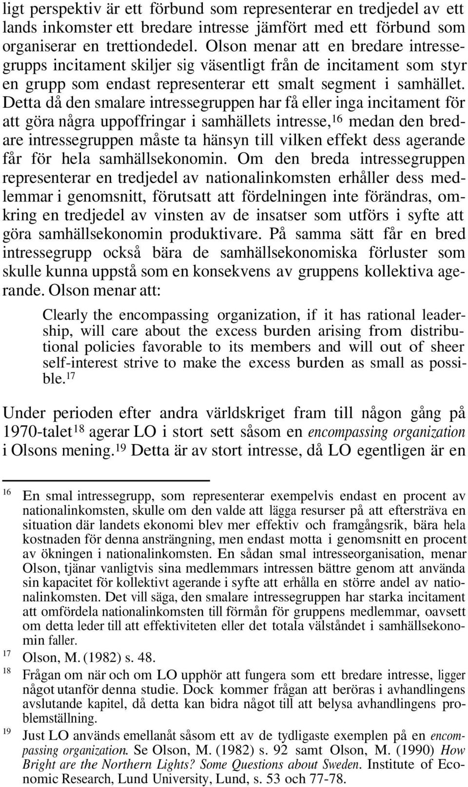 Detta då den smalare intressegruppen har få eller inga incitament för att göra några uppoffringar i samhällets intresse, 16 medan den bredare intressegruppen måste ta hänsyn till vilken effekt dess