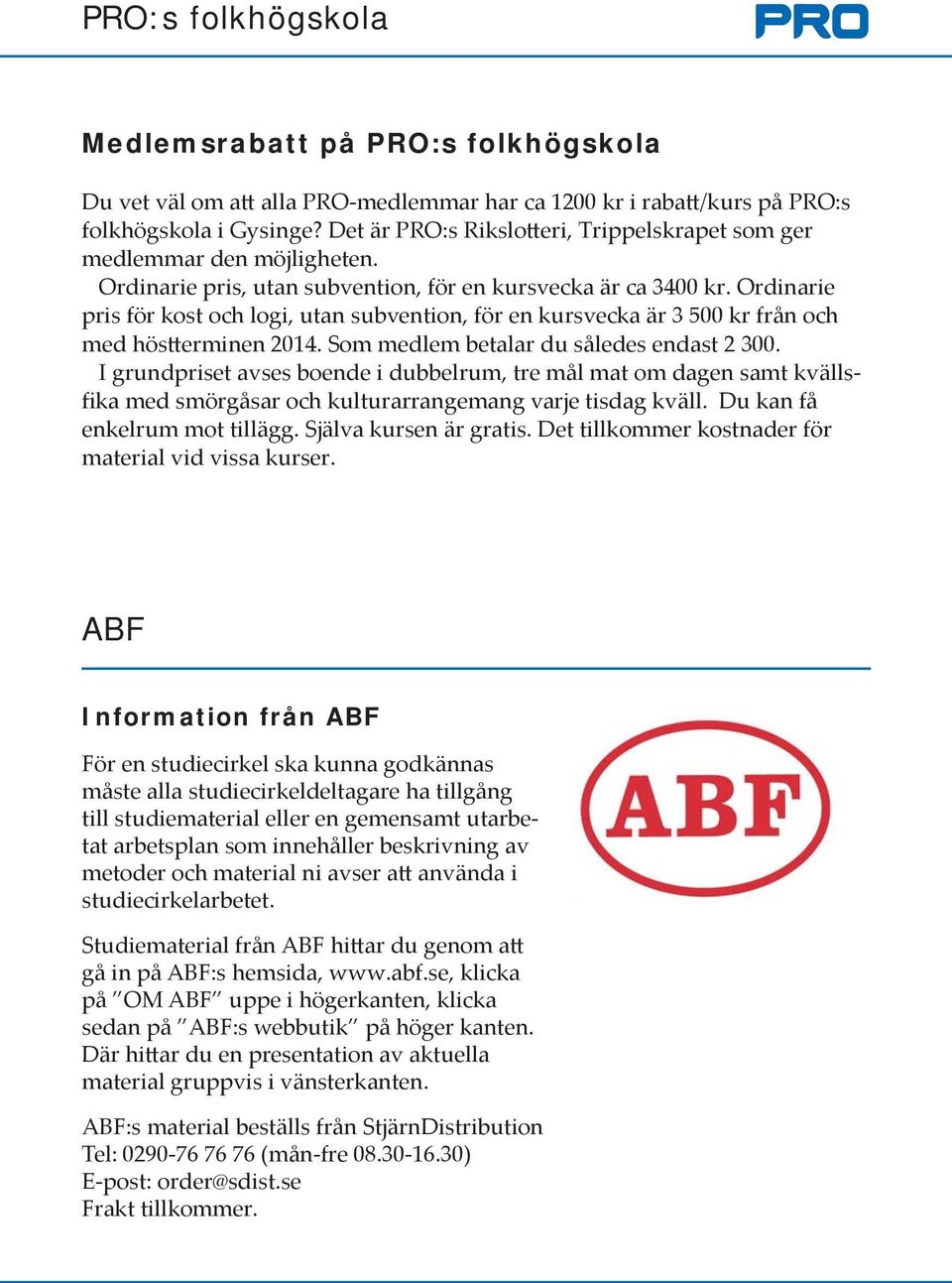 Ordinarie pris för kost och logi, utan subvention, för en kursvecka är 3 500 kr från och med höstterminen 2014. Som medlem betalar du således endast 2 300.