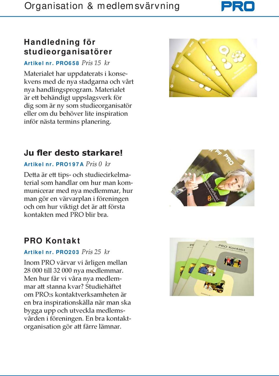 PRO197A Pris 0 kr Detta är ett tips- och studiecirkelmaterial som handlar om hur man kommunicerar med nya medlemmar, hur man gör en värvarplan i föreningen och om hur viktigt det är att första