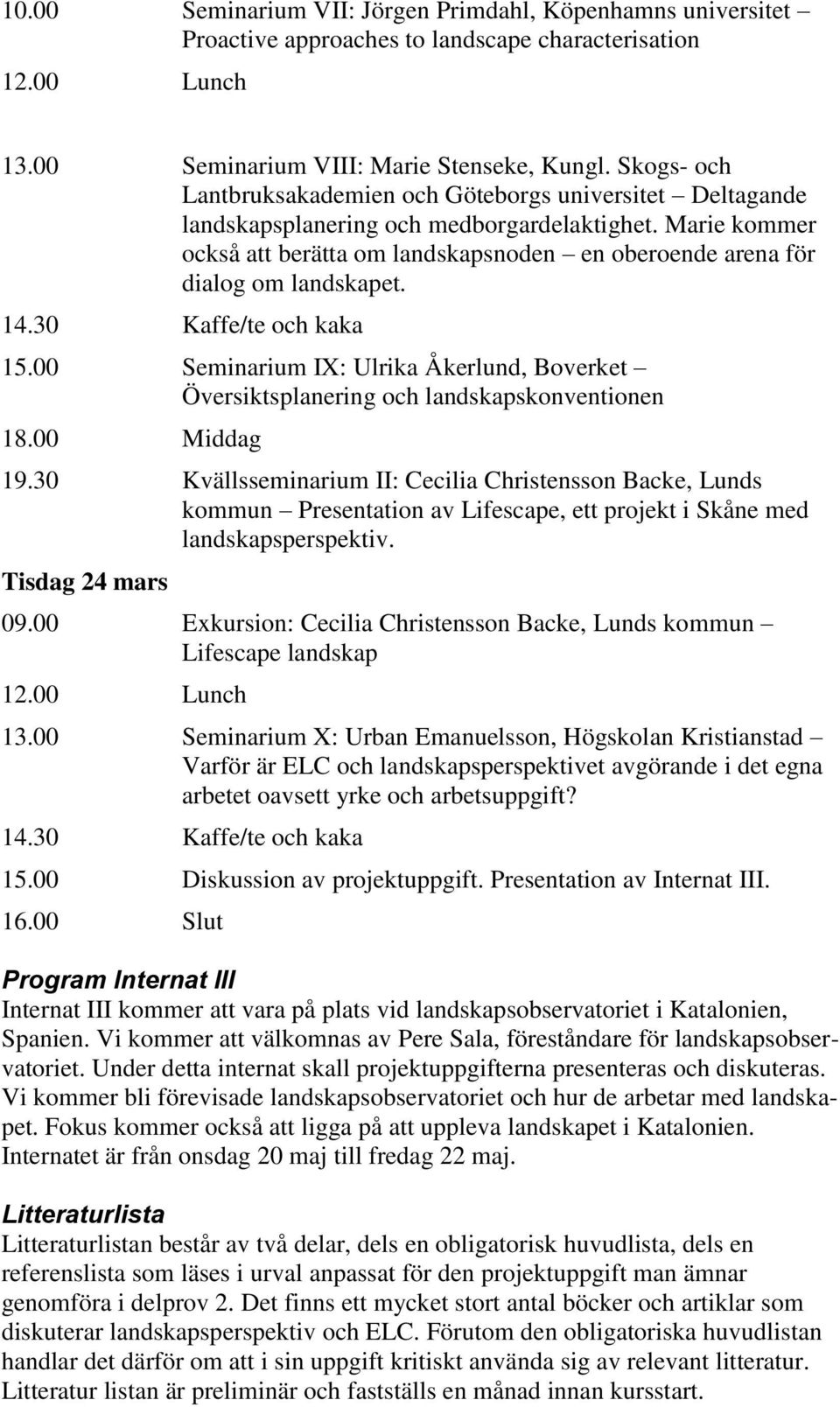 Marie kommer också att berätta om landskapsnoden en oberoende arena för dialog om landskapet. 15.00 Seminarium IX: Ulrika Åkerlund, Boverket Översiktsplanering och landskapskonventionen 18.