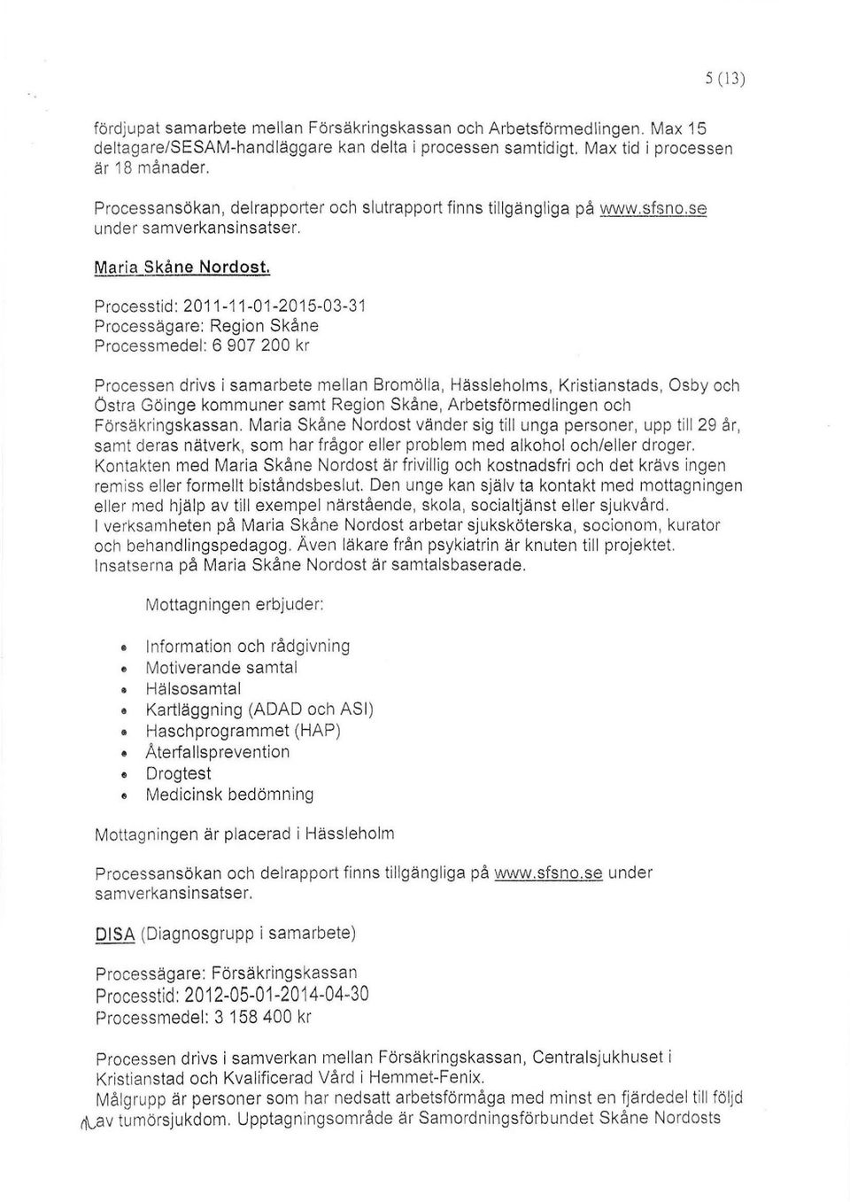 Processtid: 2011-11-01-2015-03-31 Processägare: Region Skåne Processmedel: 6 907 200 kr Processen drivs i samarbete mellan Bromölla, Hässleholms, Kristianstads, Osby och östra Göinge kommuner samt