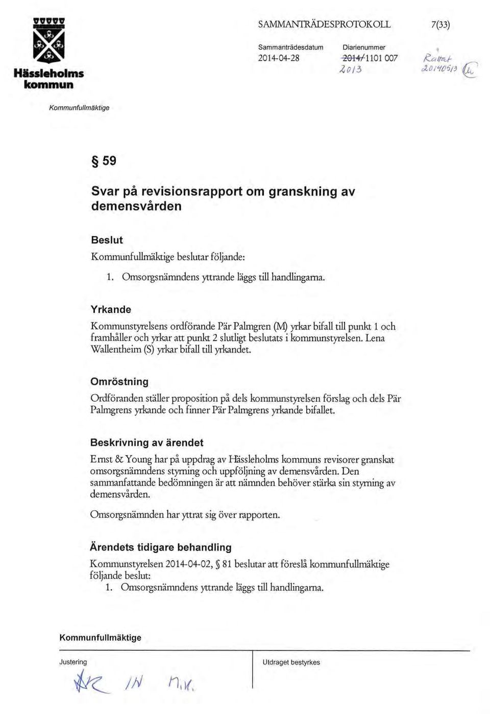 Yrkande Kommunstyrelsens ordförande Pär Palmgren (M) yrkar bifall till punkt l och framhåller och yrkar att punkt 2 slutligt beslutats i styrelsen. Lena Wallentheim (S) yrkar bifall till yrkandet.